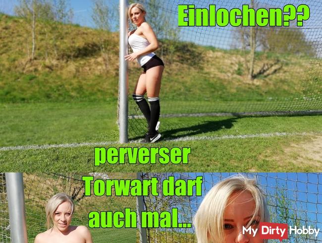 Einlochen? Perverser Torwart darf auch mal...