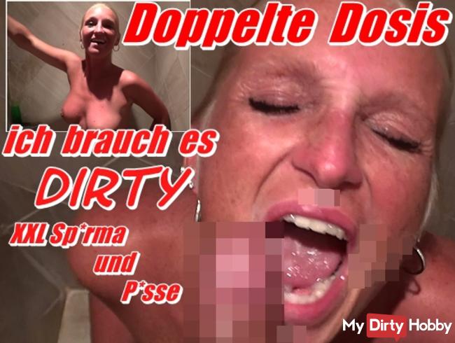 Doppelte Dosis - ich brauch es dirty XXL Sperma und Pisse