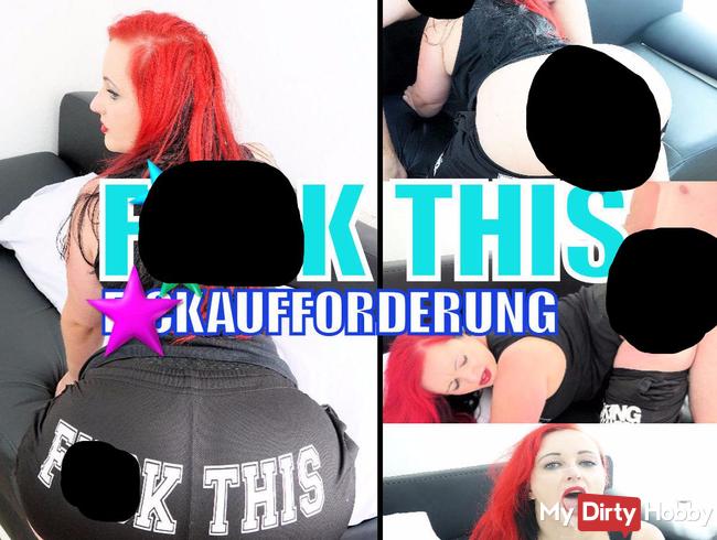 FUCK THIS- die Fickaufforderung