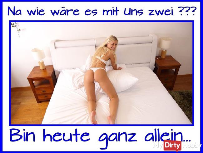 Na wie wäre es mit Uns zwei? bin ganz alleine