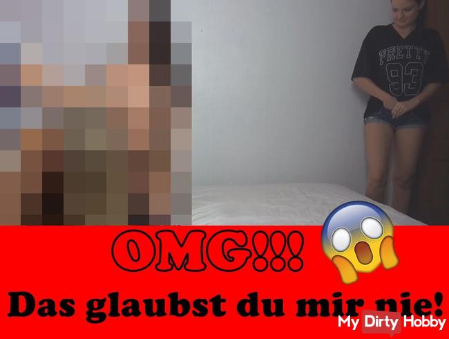 OMG!!! Das glaubst du mir nie!