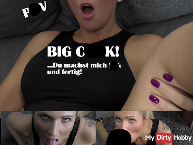 Big Cock! Du machst mich fick und fertig!
