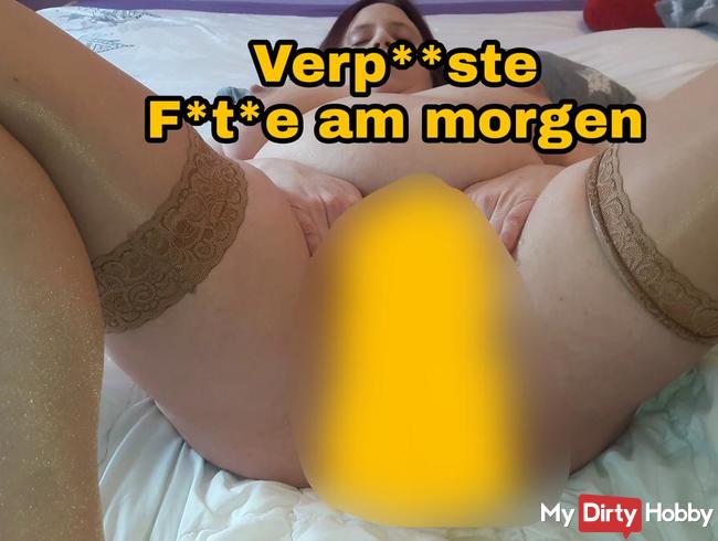 Verpisste Fotze am morgen